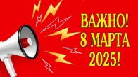 ВАЖНО! 8 марта 2025